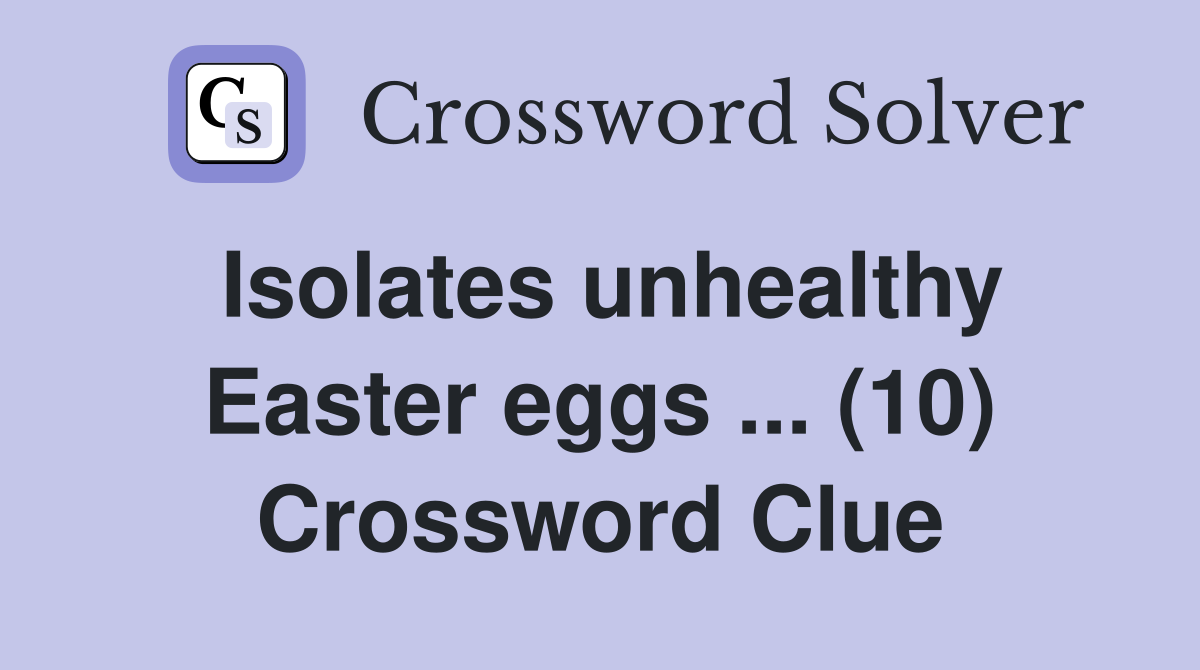 Isolates unhealthy Easter eggs (10) Crossword Clue Answers